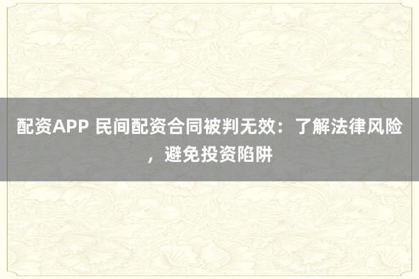 配资APP 民间配资合同被判无效:了解法律风险,避免投资陷阱