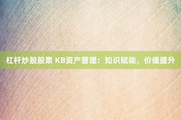 杠杆炒股股票 KB资产管理：知识赋能，价值提升