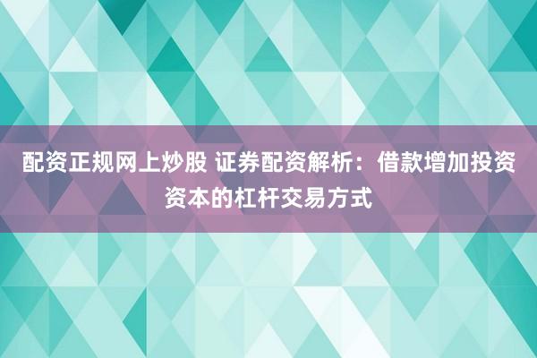 配资正规网上炒股 证券配资解析：借款增加投资资本的杠杆交易方式