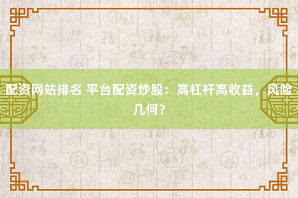 配资网站排名 平台配资炒股：高杠杆高收益，风险几何？