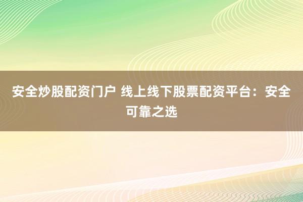 安全炒股配资门户 线上线下股票配资平台：安全可靠之选