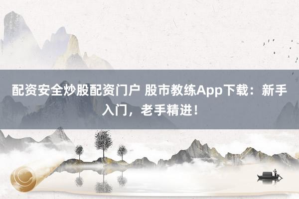 配资安全炒股配资门户 股市教练App下载：新手入门，老手精进！