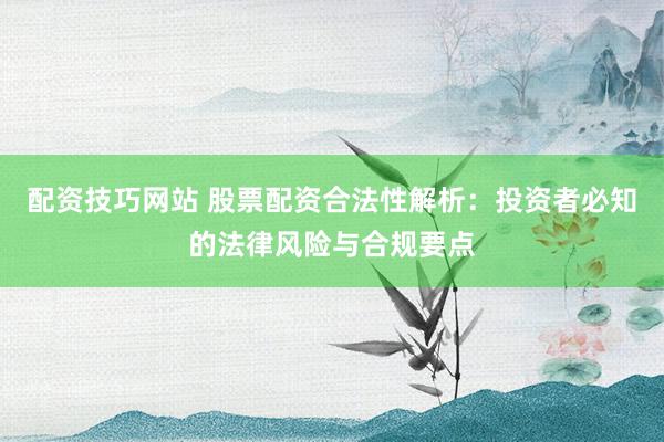 配资技巧网站 股票配资合法性解析：投资者必知的法律风险与合规要点