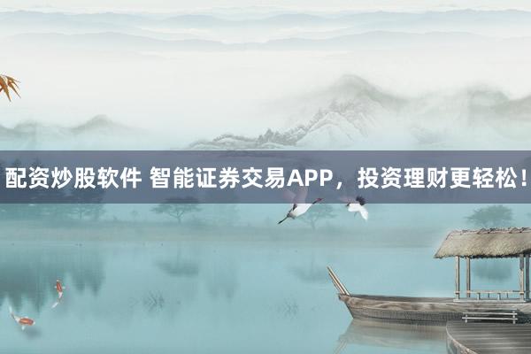 配资炒股软件 智能证券交易APP，投资理财更轻松！