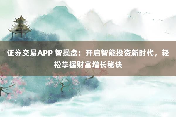 证券交易APP 智操盘：开启智能投资新时代，轻松掌握财富增长秘诀