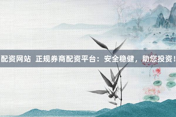 配资网站  正规券商配资平台：安全稳健，助您投资！