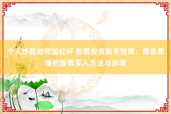 个人炒股如何加杠杆 股票投资新手指南：简单易懂的股票买入方法与步骤