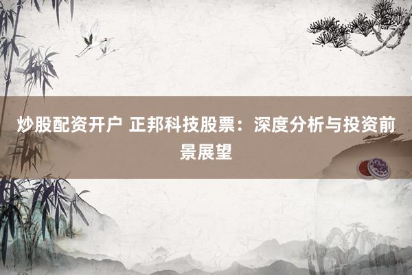 炒股配资开户 正邦科技股票：深度分析与投资前景展望