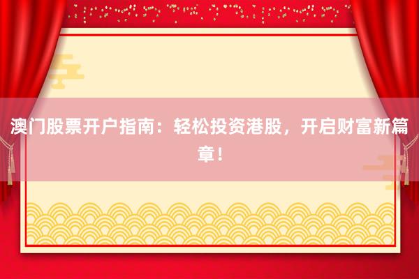 澳门股票开户指南：轻松投资港股，开启财富新篇章！