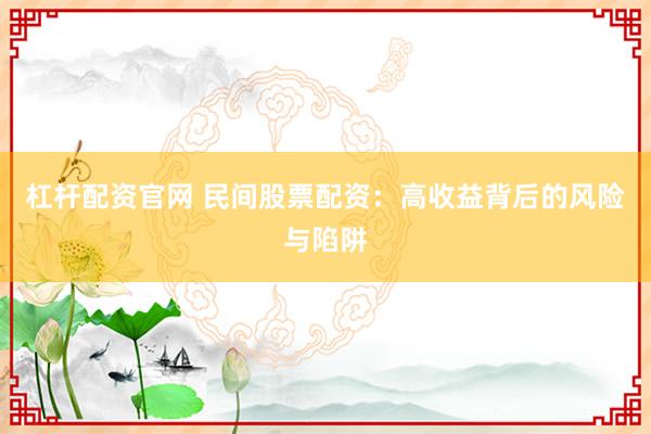 杠杆配资官网 民间股票配资:高收益背后的风险与陷阱