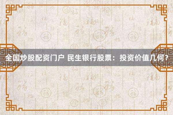 全国炒股配资门户 民生银行股票：投资价值几何？