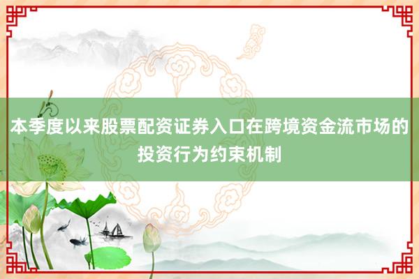 本季度以来股票配资证券入口在跨境资金流市场的投资行为约束机制