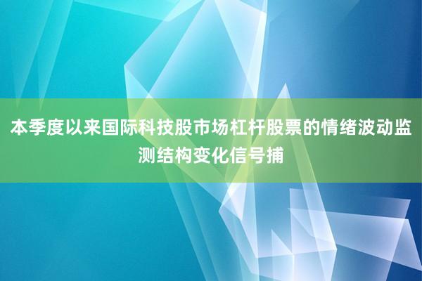 本季度以来国际科技股市场杠杆股票的情绪波动监测结构变化信号捕