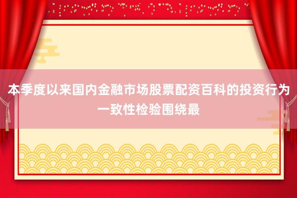 本季度以来国内金融市场股票配资百科的投资行为一致性检验围绕最