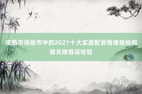 成熟市场股市中的2021十大实盘配资情绪指标构建关键假设检验