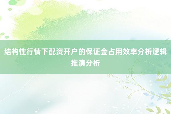 结构性行情下配资开户的保证金占用效率分析逻辑推演分析