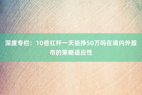 深度专栏：10倍杠杆一天能挣50万吗在境内外股市的策略适应性