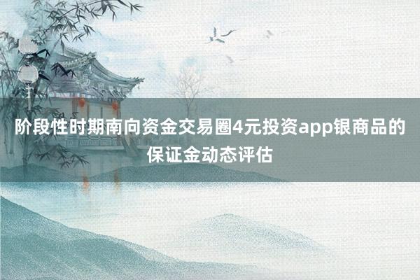 阶段性时期南向资金交易圈4元投资app银商品的保证金动态评估