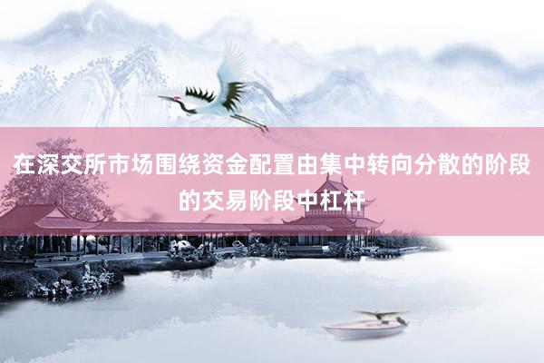 在深交所市场围绕资金配置由集中转向分散的阶段的交易阶段中杠杆