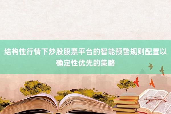 结构性行情下炒股股票平台的智能预警规则配置以确定性优先的策略