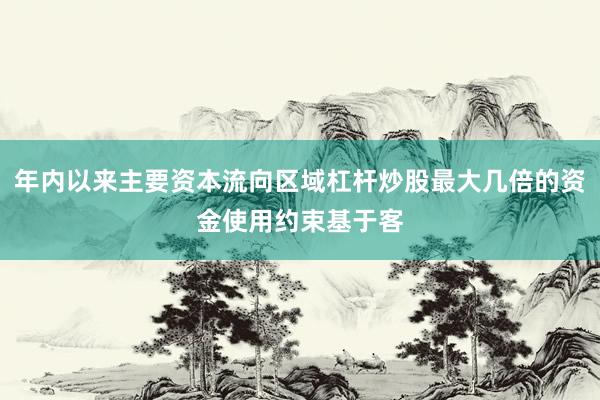 年内以来主要资本流向区域杠杆炒股最大几倍的资金使用约束基于客
