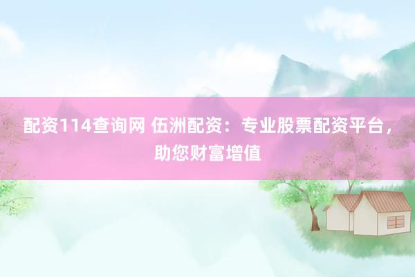 配资114查询网 伍洲配资：专业股票配资平台，助您财富增值