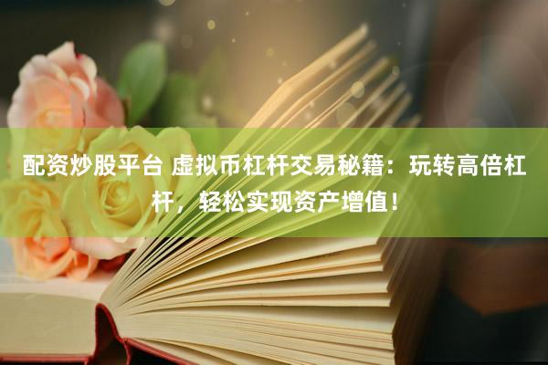 配资炒股平台 虚拟币杠杆交易秘籍：玩转高倍杠杆，轻松实现资产增值！
