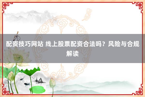 配资技巧网站 线上股票配资合法吗？风险与合规解读