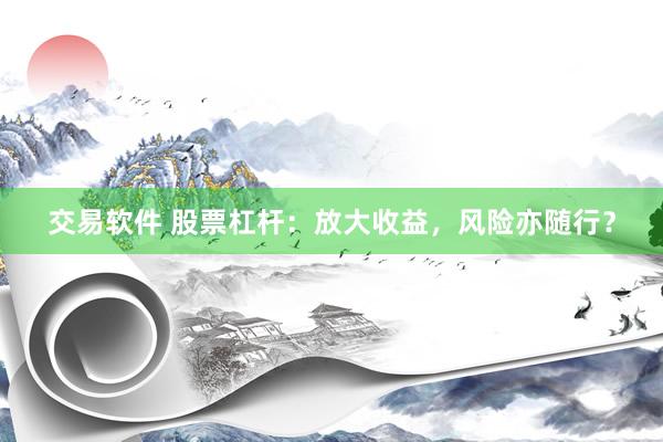 交易软件 股票杠杆：放大收益，风险亦随行？