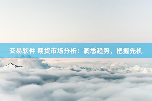 交易软件 期货市场分析：洞悉趋势，把握先机