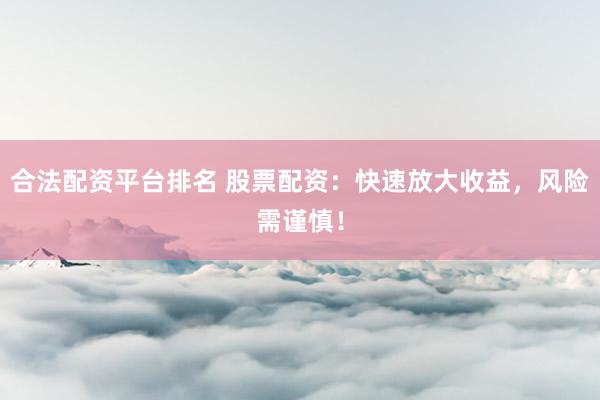 合法配资平台排名 股票配资：快速放大收益，风险需谨慎！