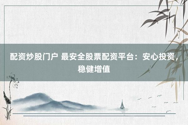 配资炒股门户 最安全股票配资平台：安心投资，稳健增值