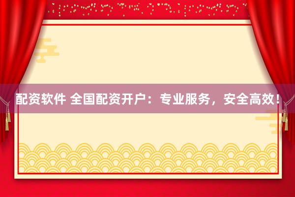 配资软件 全国配资开户：专业服务，安全高效！
