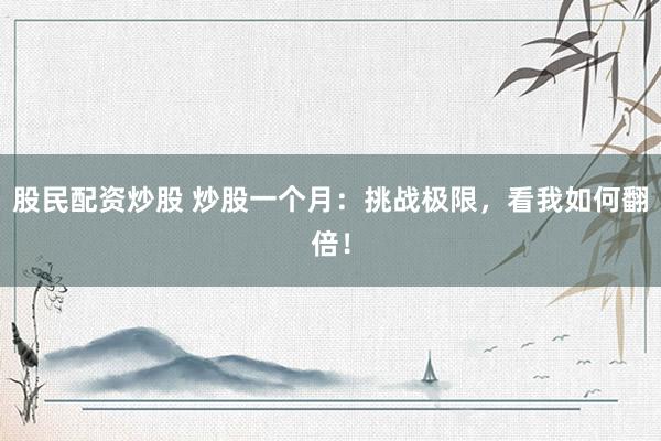 股民配资炒股 炒股一个月:挑战极限,看我如何翻倍!