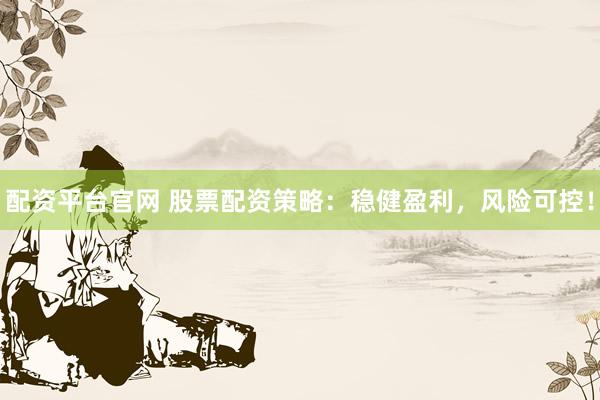 配资平台官网 股票配资策略：稳健盈利，风险可控！