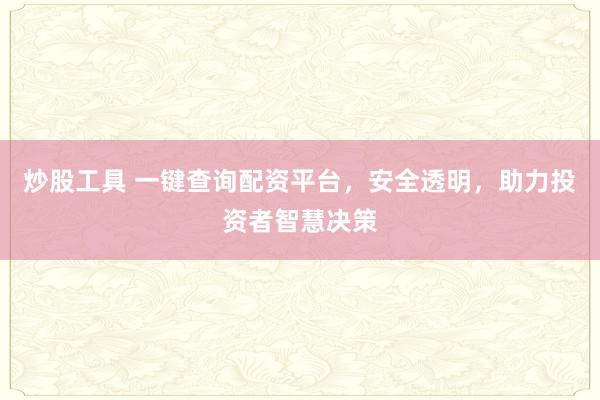 炒股工具 一键查询配资平台，安全透明，助力投资者智慧决策