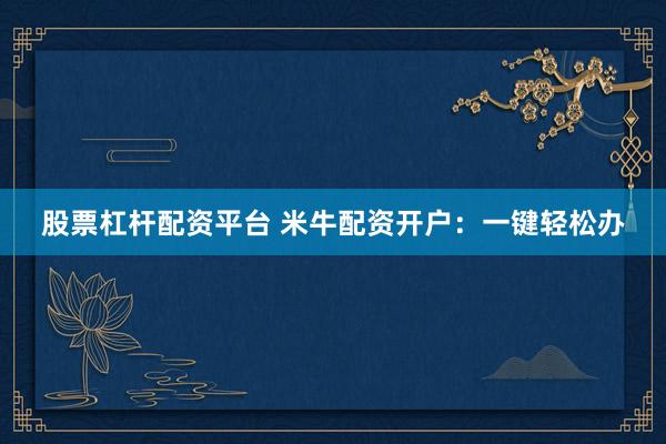 股票杠杆配资平台 米牛配资开户：一键轻松办