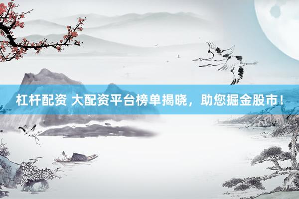 杠杆配资 大配资平台榜单揭晓，助您掘金股市！