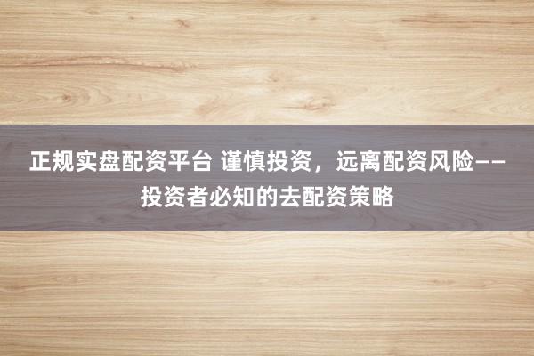 正规实盘配资平台 谨慎投资，远离配资风险——投资者必知的去配资策略
