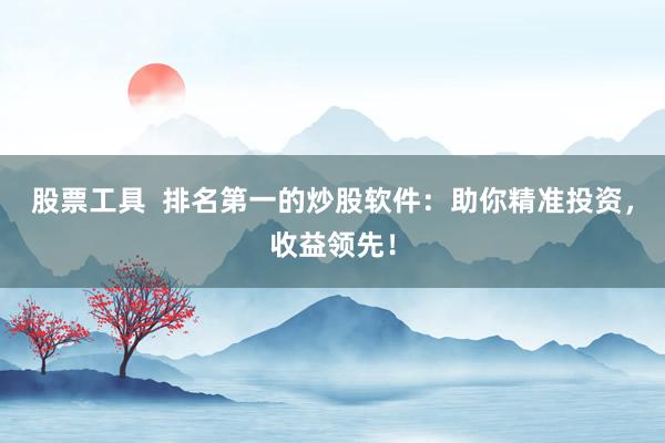 股票工具  排名第一的炒股软件：助你精准投资，收益领先！