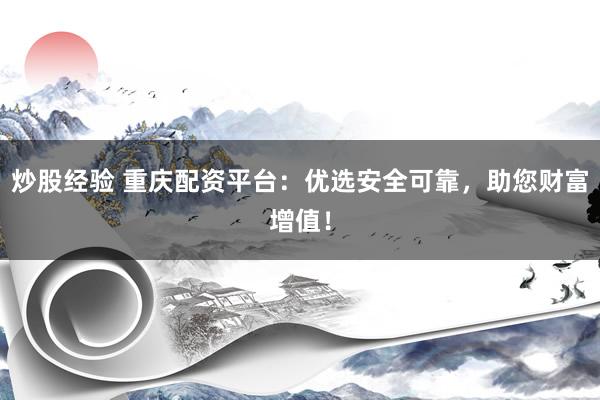 炒股经验 重庆配资平台：优选安全可靠，助您财富增值！
