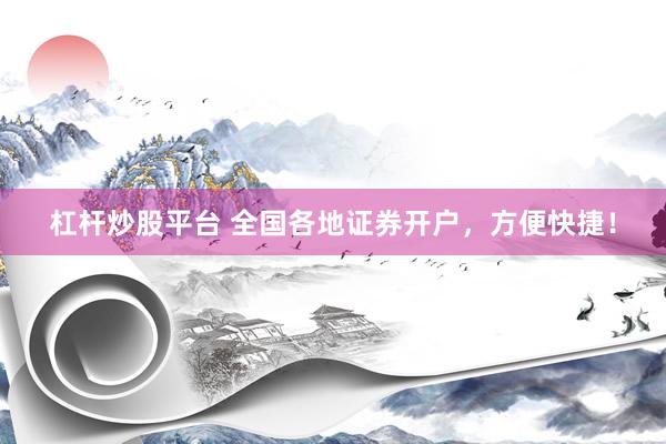 杠杆炒股平台 全国各地证券开户，方便快捷！