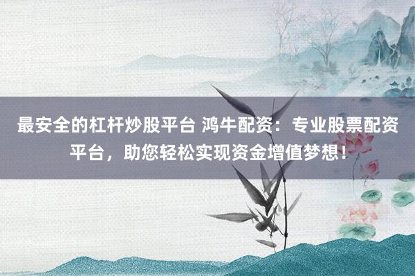 最安全的杠杆炒股平台 鸿牛配资：专业股票配资平台，助您轻松实现资金增值梦想！